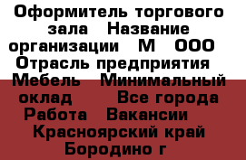 Оформитель торгового зала › Название организации ­ М2, ООО › Отрасль предприятия ­ Мебель › Минимальный оклад ­ 1 - Все города Работа » Вакансии   . Красноярский край,Бородино г.